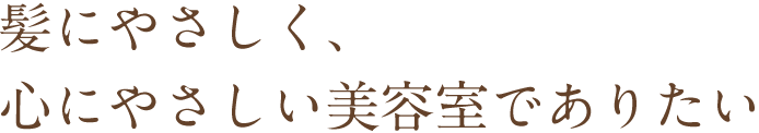 髪にやさしく、心にやさしい美容室でありたい